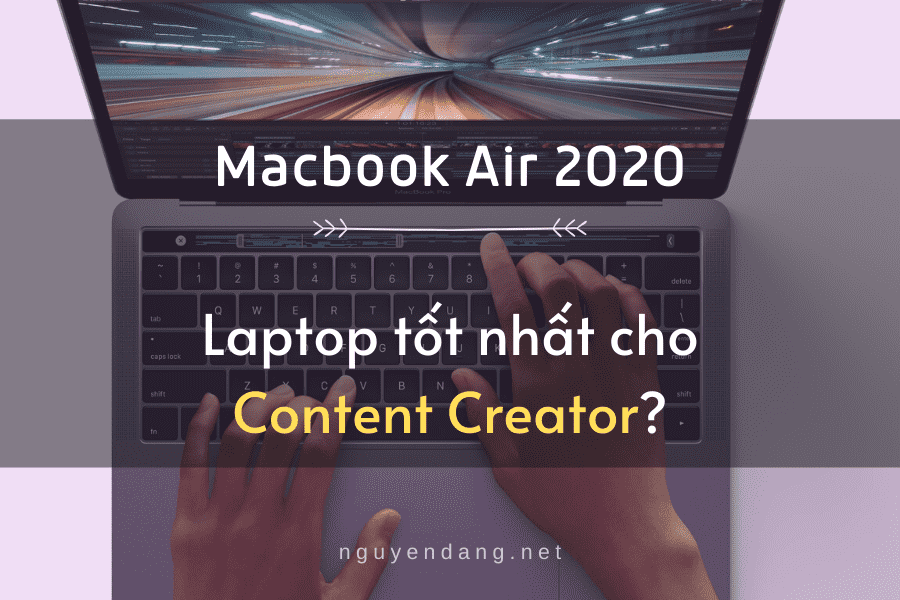 Liệu Macbook Air 2020 có phù hợp với Content Creator?